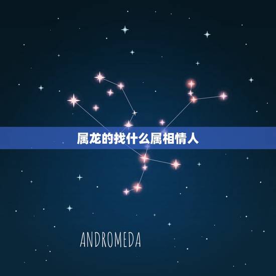属龙的找什么属相情人,属虎的和什么属相最配 属龙的找什么属相情人,属虎的和什么属相最配