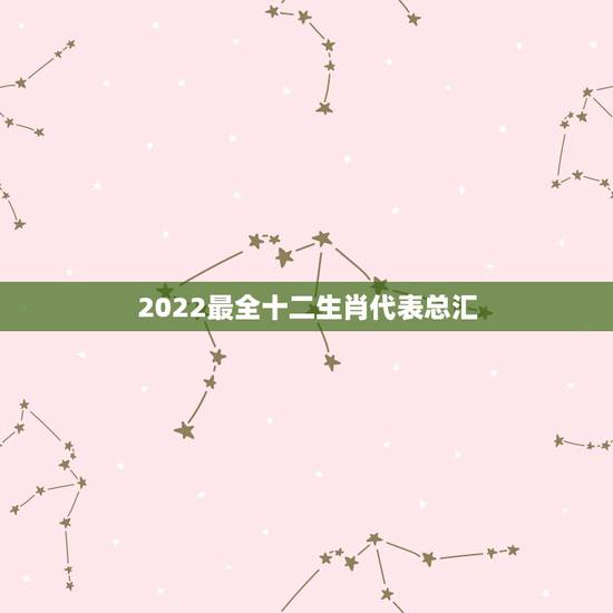 2022最全十二生肖代表总汇，2022年运势更好的4生肖