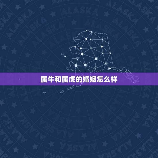 属牛和属虎的婚姻怎么样 男牛女虎婚姻是否相配 属牛和属虎的婚姻怎么样 男牛女虎婚姻是否相配