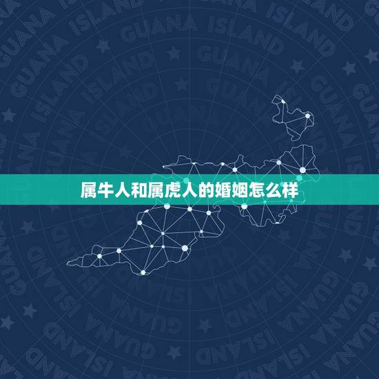 属牛人和属虎人的婚姻怎么样，属牛和属虎相克吗