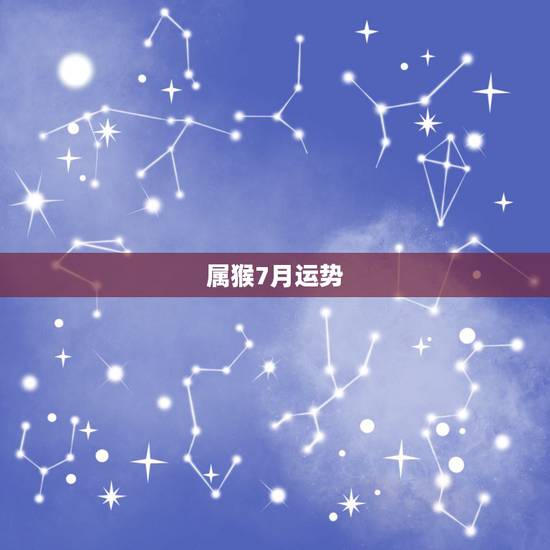 属猴7月运势,七月底属猴的运势怎样 属猴7月运势,七月底属猴的运势怎样