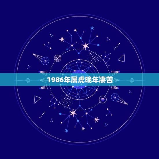 1986年属虎晚年凄苦,1986年属虎是什么命 1986年属虎晚年凄苦,1986年属虎是什么命