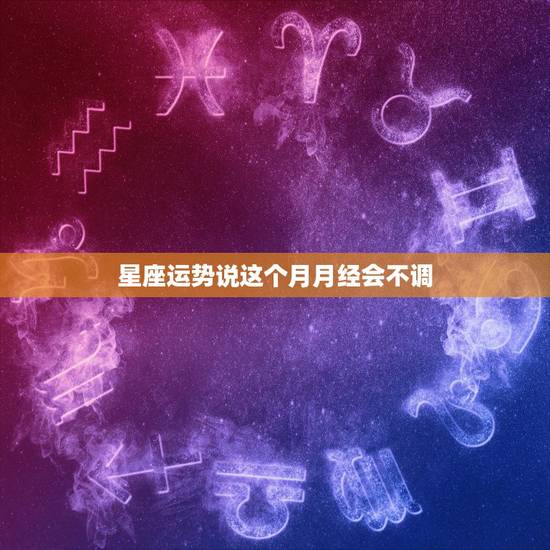星座运势说这个月月经会不调