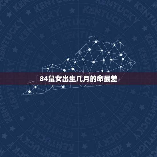 84鼠女出生几月的命最差,84年四月份出生的女性属鼠人一生的命运如何? 84鼠女出生几月的命最差,84年四月份出生的女性属鼠人一生的命运如何?