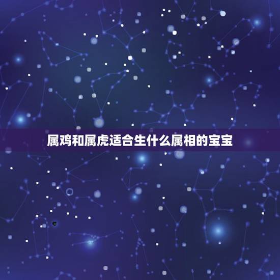属鸡和属虎适合生什么属相的宝宝，我老公属鸡，我属虎，我们最好是生个什么