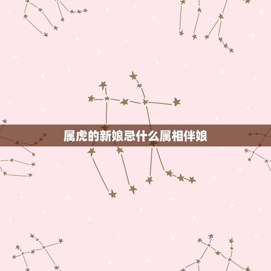 属虎的新娘忌什么属相伴娘，新娘属虎 伴娘忌讳属什么的