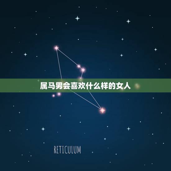 属马男会喜欢什么样的女人，属马男人喜欢什么女人