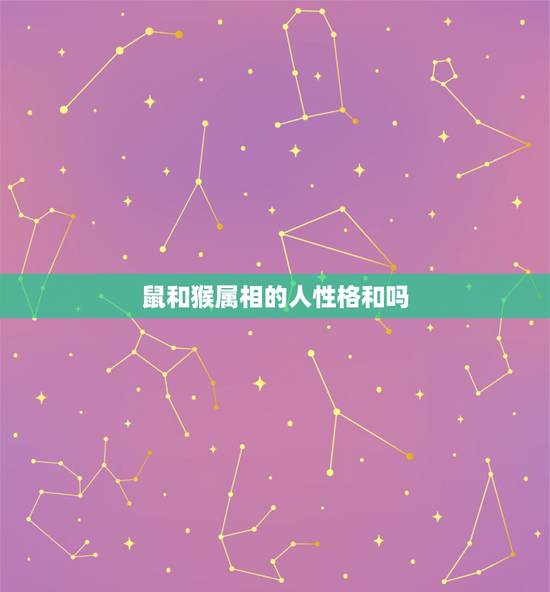 鼠和猴属相的人性格和吗，属猴的男生和属鼠的女生配吗