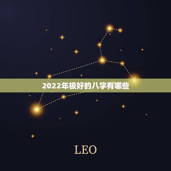 2022年极好的八字有哪些，2022年哪些八字有利