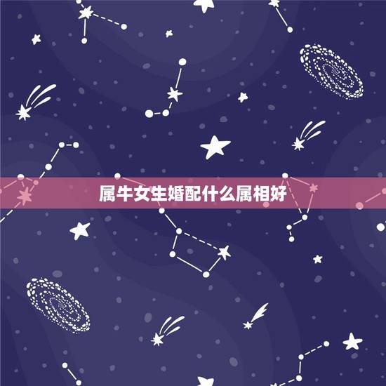 属牛女生婚配什么属相好,女人生肖属牛和什么生肖婚配最好 属牛女生婚配什么属相好,女人生肖属牛和什么生肖婚配最好