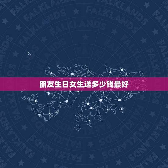 朋友生日女生送多少钱最好，一般朋友过生日，送多少钱的礼物比较合适