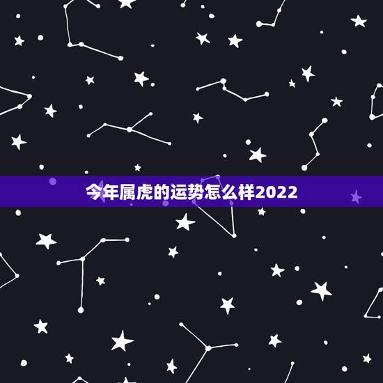 今年属虎的运势怎么样2022,2023年属虎人每运程 今年属虎的运势怎么样2022,2023年属虎人每运程