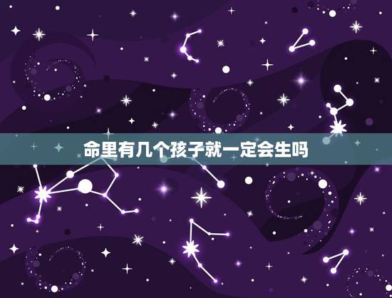 命里有几个孩子就一定会生吗，有没有儿子命