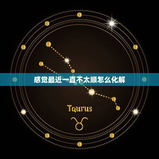 感觉最近一直不太顺怎么化解,感觉最近不太顺利怎么化解 感觉最近一直不太顺怎么化解,感觉最近不太顺利怎么化解