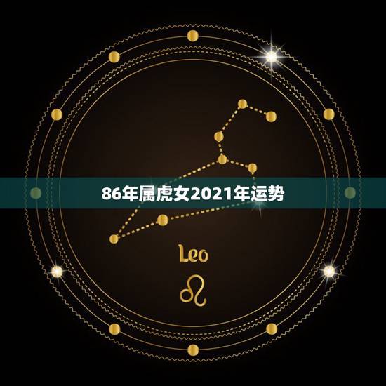 86年属虎女2021年运势,2021年属虎人的全年运势女 86年属虎女2021年运势,2021年属虎人的全年运势女