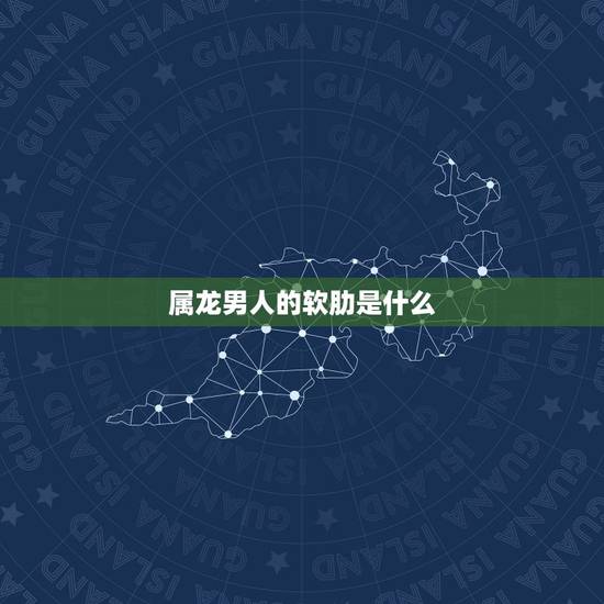 属龙男人的软肋是什么,属龙男对婚外情的态度 属龙男人的软肋是什么,属龙男对婚外情的态度