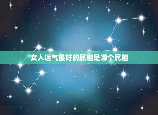 女人运气最好的属相是哪个属相，天生很有福气的生肖女，帮助别人的同时自己