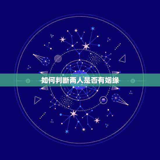 如何判断两人是否有姻缘,怎么看两个人是否有姻缘? 如何判断两人是否有姻缘,怎么看两个人是否有姻缘?