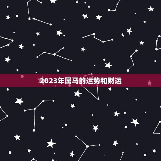 2023年属马的运势和财运,属马2023年运势及运程每月运程 2023年属马的运势和财运,属马2023年运势及运程每月运程