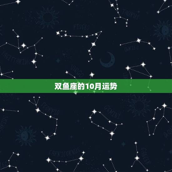 双鱼座的10月运势,双鱼座十月份的运势怎么样? 双鱼座的10月运势,双鱼座十月份的运势怎么样?