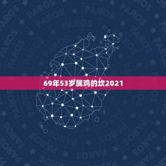 69年53岁属鸡的坎2021，1969年2021年属鸡人的全年运势
