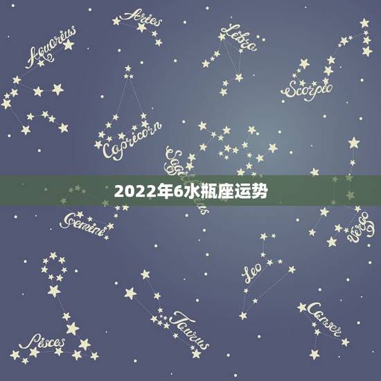 2022年6水瓶座运势,2021年可以助力水瓶座运势贵人会是哪个星座 2022年6水瓶座运势,2021年可以助力水瓶座运势贵人会是哪个星座