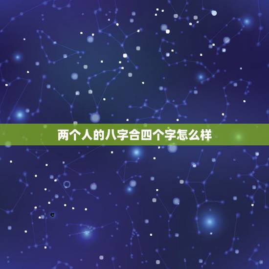 两个人的八字合四个字怎么样,八字合婚,八字有四个是合的来的,这样算合的 两个人的八字合四个字怎么样,八字合婚,八字有四个是合的来的,这样算合的