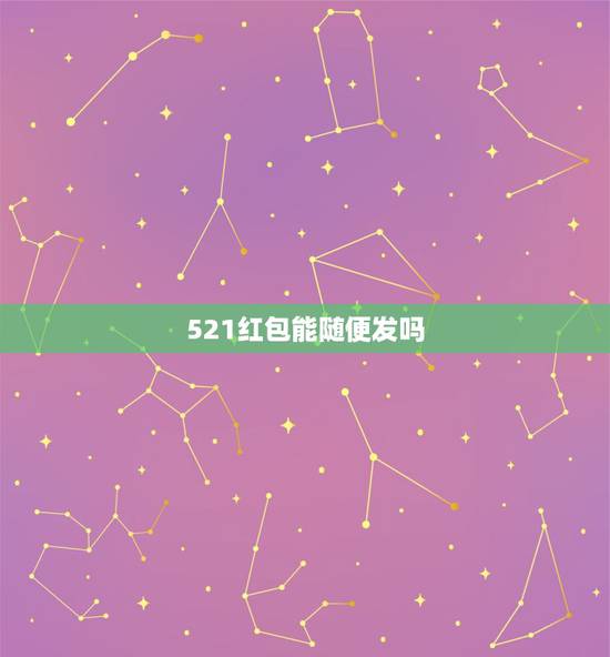 521红包能随便发吗，老婆过生我想给他发个红包我发520好还是发521