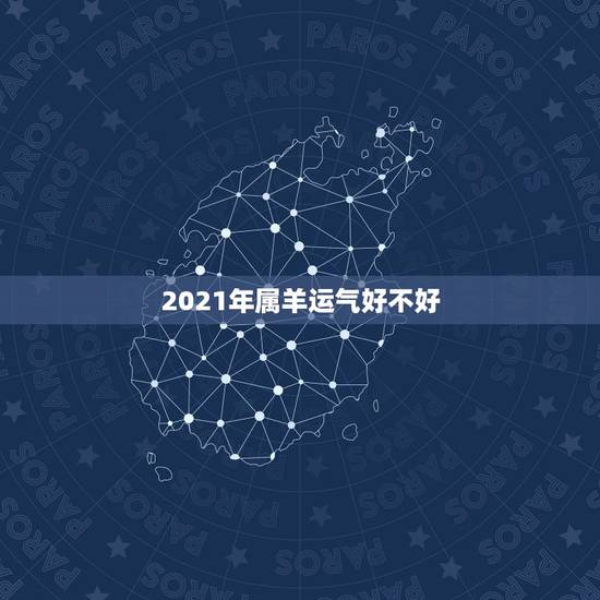 2021年属羊运气好不好,属羊2021年运势 2021年属羊运气好不好,属羊2021年运势