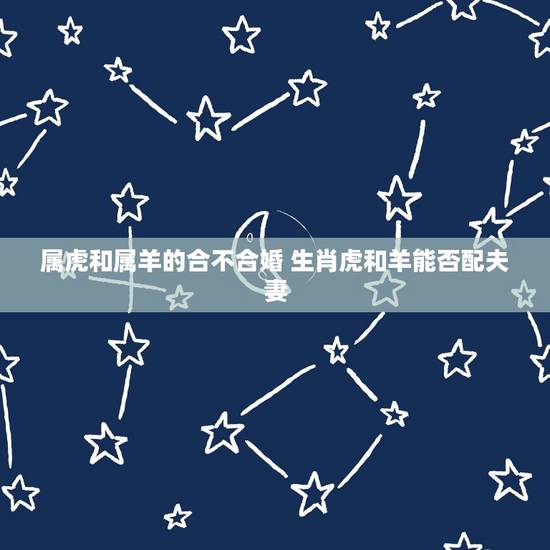 属虎和属羊的合不合婚 生肖虎和羊能否配夫妻 属虎和属羊的合不合婚 生肖虎和羊能否配夫妻