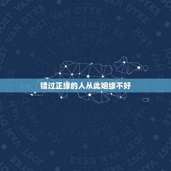 错过正缘的人从此姻缘不好,算命的说我错过了好的姻缘,想想确实是,怎么办 错过正缘的人从此姻缘不好,算命的说我错过了好的姻缘,想想确实是,怎么办