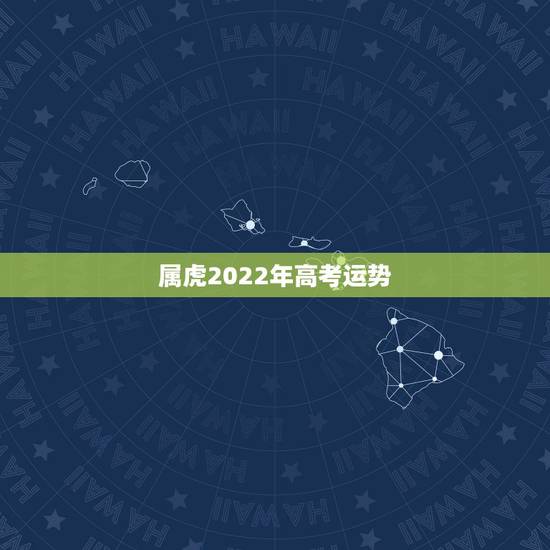 属虎2022年高考运势,2022年属虎人的全年运势 属虎2022年高考运势,2022年属虎人的全年运势
