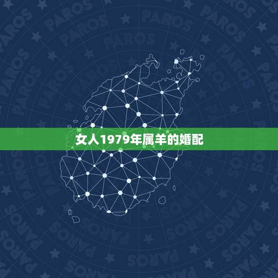 女人1979年属羊的婚配，79年属羊女的和什么属相最配