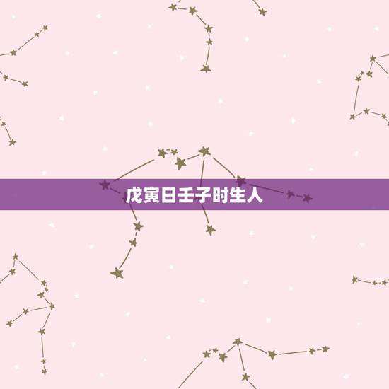 戊寅日壬子时生人,癸酉年甲子月戊寅日壬子时 戊寅日壬子时生人,癸酉年甲子月戊寅日壬子时