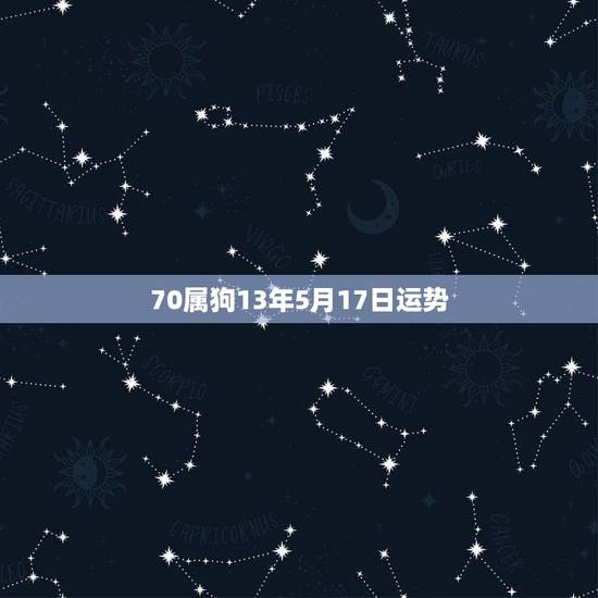 70属狗13年5月17日运势，70年属狗的是什么命