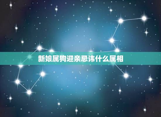新娘属狗迎亲忌讳什么属相,属狗的结婚什么属相不能嫁娶 新娘属狗迎亲忌讳什么属相,属狗的结婚什么属相不能嫁娶