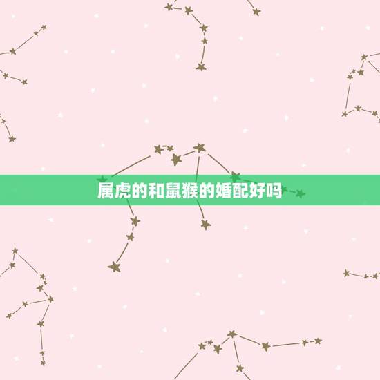 属虎的和鼠猴的婚配好吗,属猴的和属虎的结婚好吗 属虎的和鼠猴的婚配好吗,属猴的和属虎的结婚好吗