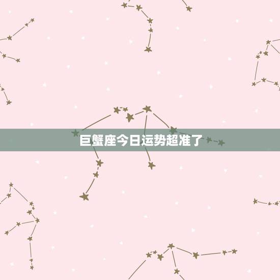 巨蟹座今日运势超准了,巨蟹座今日运势超准 巨蟹座今日运势超准了,巨蟹座今日运势超准