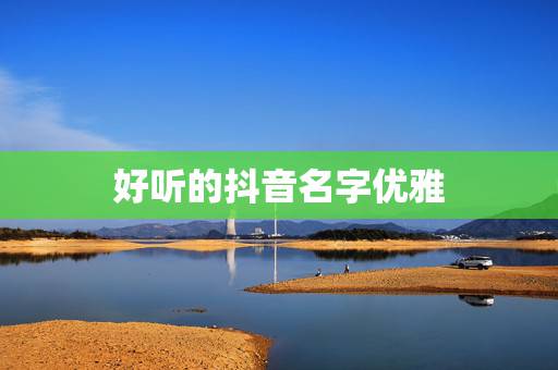 好听的抖音名字优雅,抖音什么名字好听? 好听的抖音名字优雅,抖音什么名字好听?