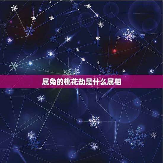 属兔的桃花劫是什么属相,属鸡的桃花劫是什么属相 属兔的桃花劫是什么属相,属鸡的桃花劫是什么属相