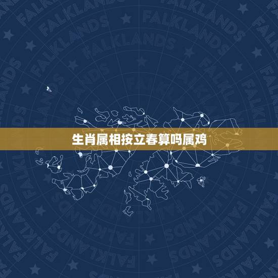 生肖属相按立春算吗属鸡，生肖是按立春时间算起的吗？