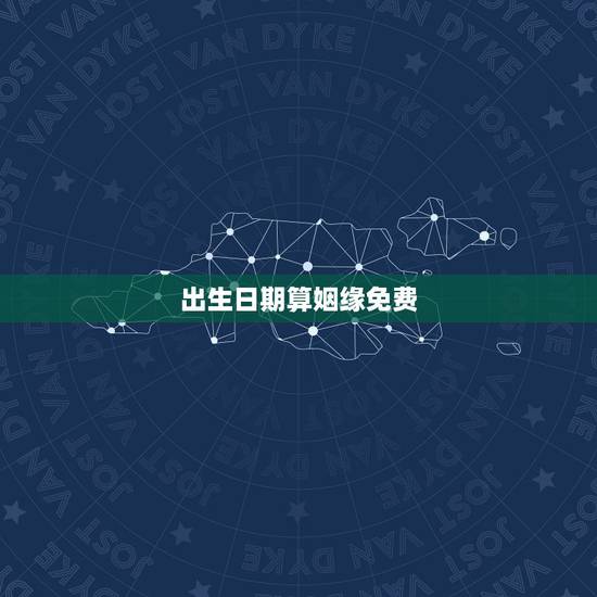 出生日期算姻缘免费,出生日期算婚姻请帮我算一下 出生日期算姻缘免费,出生日期算婚姻请帮我算一下