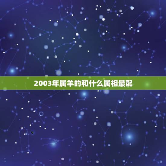 2003年属羊的和什么属相最配,羊年和什么生肖最配 2003年属羊的和什么属相最配,羊年和什么生肖最配