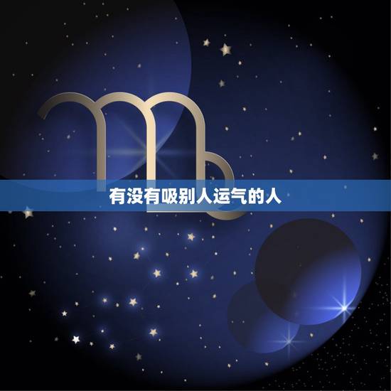 有没有吸别人运气的人，听说世间有一种人能吸别人的寿命