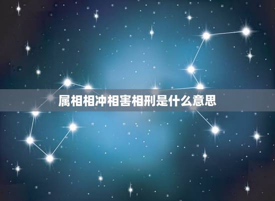 属相相冲相害相刑是什么意思，相害相刑是什么意思