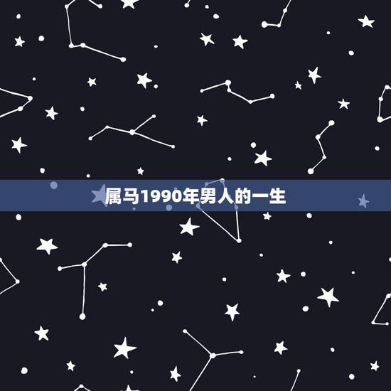 属马1990年男人的一生，1990年属马的姻缘2022