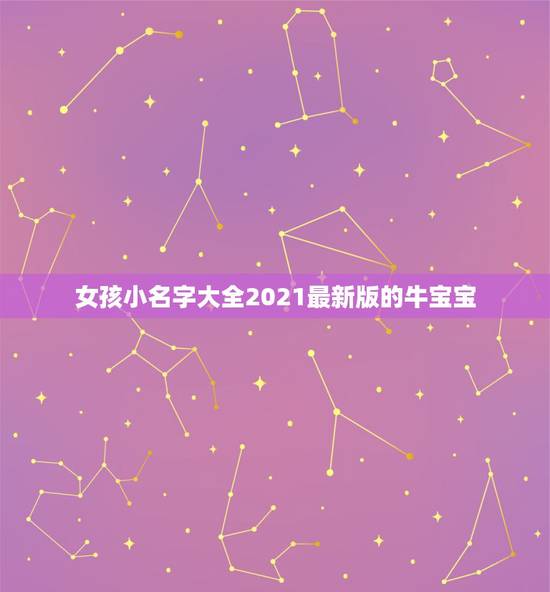 女孩小名字大全2021最新版的牛宝宝,牛宝宝小名大全2021洋气 女孩小名字大全2021最新版的牛宝宝,牛宝宝小名大全2021洋气