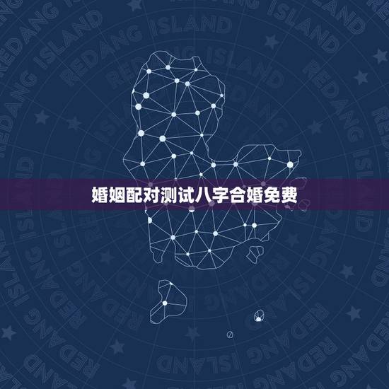 婚姻配对测试八字合婚免费，免费夫妻八字婚配测算
