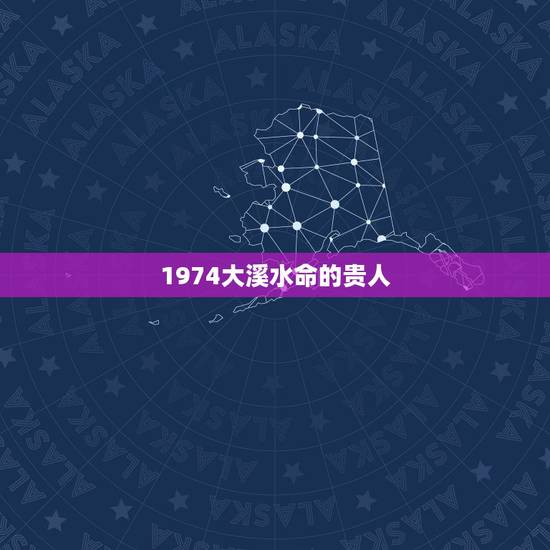 1974大溪水命的贵人，属虎的大溪水命做生意