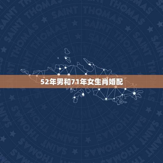 52年男和71年女生肖婚配,71年属猪的和什么属相最配 52年男和71年女生肖婚配,71年属猪的和什么属相最配